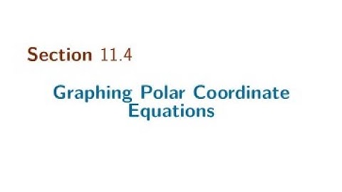 Section 11.4 Graphing Polar Coordinate Equations