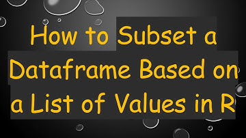How to Subset a Dataframe Based on a List of Values in R