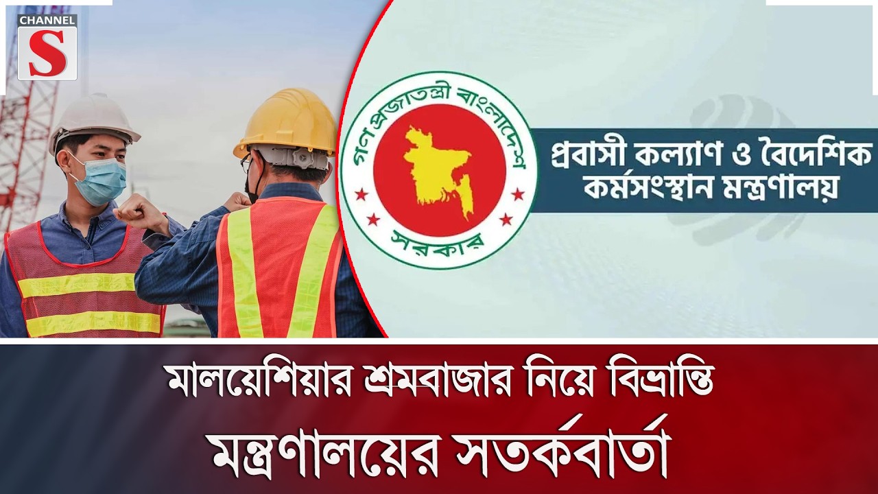 মালয়েশিয়ার শ্রমবাজার নিয়ে বিভ্রান্তি, মন্ত্রণালয়ের সতর্কবার্তা | Channel S News