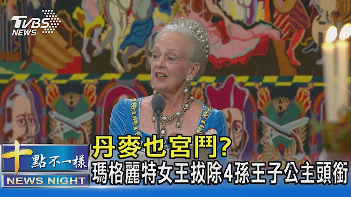 丹麥也宮鬥? 瑪格麗特女王拔除4孫王子公主頭銜｜十點不一樣20220930 - 天天要聞