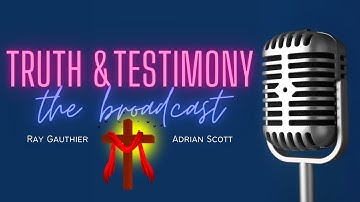 Truth and Testimony the Broadcast - with Ray Gauthier & Adrian Scott