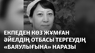 Екпеден Көз Жұмған Әйелдің Отбасы Тергеудің «Баяулығына» Наразы