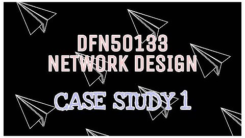 Case Study 1 - DFN50133 Network Design