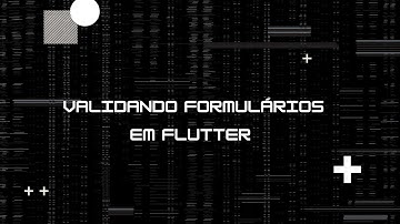 Validando Formulários em Flutter