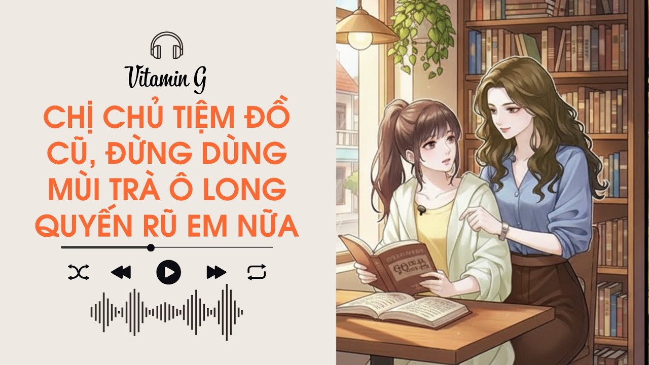 Chị Chủ Tiệm Đồ Cũ, Đừng Dùng Mùi Trà Ô Long Quyến Rũ Em Nữa | Audio Bách Hợp