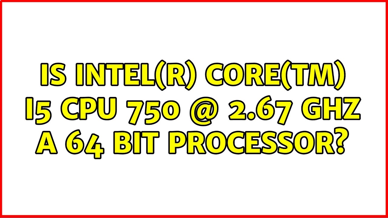 Cpu Intel R Core Tm Is Intel(R) Core(TM) i5 CPU 750 @ 2.67 GHz a 64 bit Processor? (2 ...