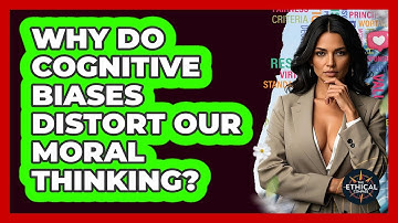 Why Do Cognitive Biases Distort Our Moral Thinking? - The Ethical Compass