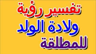 ما تفسير رؤية حلم ولادة ولد لإبن سيرين فى المنام للمطلقة- التأويل | تفسير الأحلام -- الكتاب الرابع