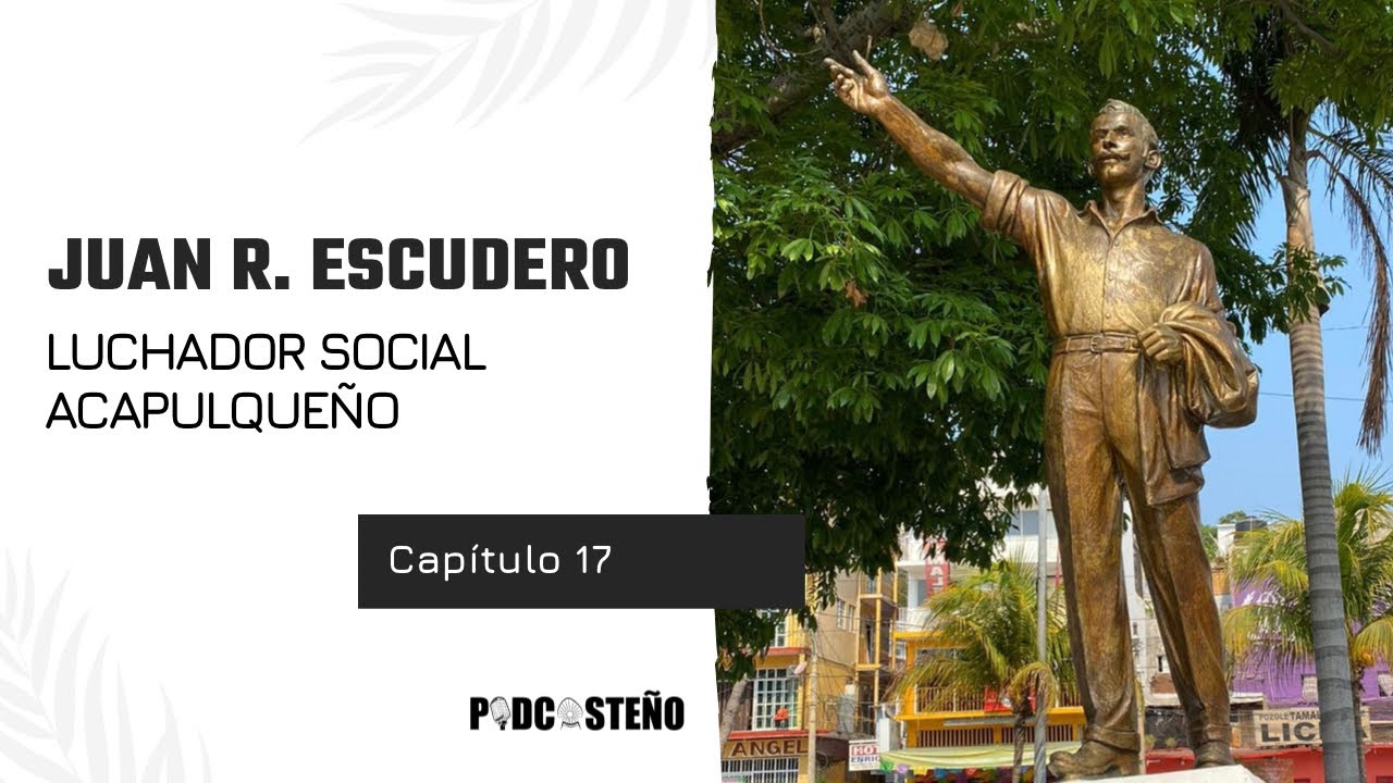 Capítulo 17: Juan R. Escudero, luchador social acapulqueño