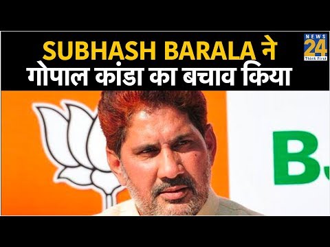 Subhash Barala ने गोपाल कांडा का बचाव किया