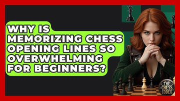 Why Is Memorizing Chess Opening Lines So Overwhelming For Beginners? - The Chess Codex