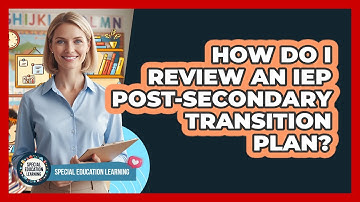 How Do I Review An IEP Post-Secondary Transition Plan?