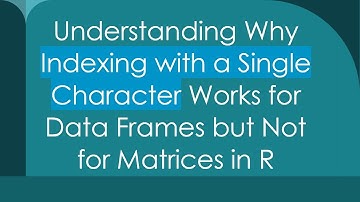 Understanding Why Indexing with a Single Character Works for Data Frames but Not for Matrices in R