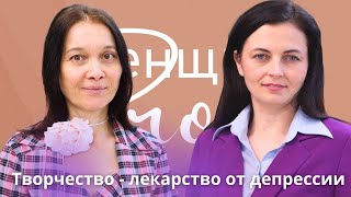 Женщины PRO Творчество - лекарство от депрессии. Елена Захаренко