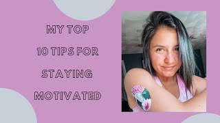 MY TOP 10 TIPS FOR STAYING MOTIVATED!