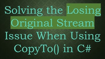 Solving the Losing Original Stream Issue When Using CopyTo() in C#
