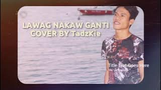 LAWAG NAKAW GANTI | COVER BY TADZKIE