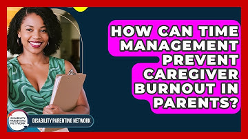 How Can Time Management Prevent Caregiver Burnout In Parents? - Disability Parenting Network
