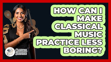 How Can I Make Classical Music Practice Less Boring? - Classical Serenade