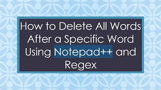 How to Delete All Words After a Specific Word Using Notepad+ +  and Regex