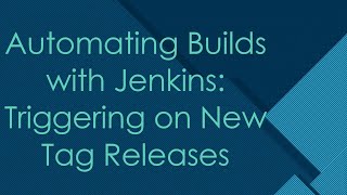 Automating Builds with Jenkins: Triggering on New Tag Releases