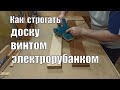 Работа электрорубанком  Как строгать кривую доску винтом или пропеллером