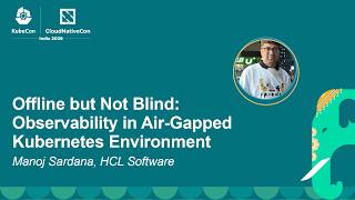 Offline but Not Blind: Observability in Air-Gapped Kubernetes Environment - Manoj Sardana
