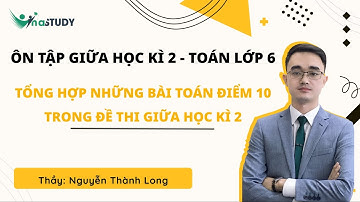 [Ôn tập giữa học kì 2 - Toán lớp 6] - Tổng hợp các câu điểm 10 trong đề thi - Thầy Nguyễn Thành Long