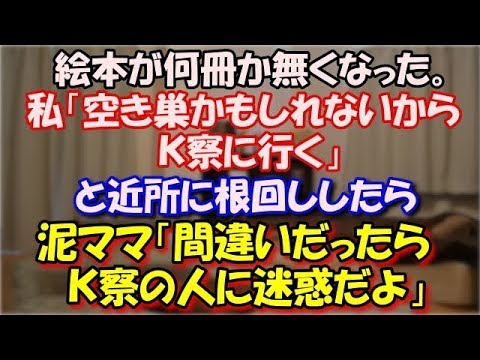 【修羅場】 本好きの姪にあげた絵本が何冊か無くなった。 私「空き巣かもしれないからＫ察に行く」 と近所に根回ししたら 泥ママ「間違いだったらＫ察の人に迷惑だよ」 スカッと修羅場ラバンダ
