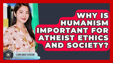 Why Is Humanism Important For Atheist Ethics And Society? - Learn About Atheism