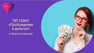 ТВТ-Сеанс &quot;Пробуждение в деньгах&quot; с Юлией Злотниковой