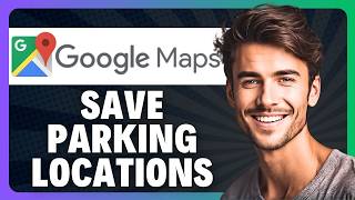 How to Save Parking Locations on Google Maps App in 2026