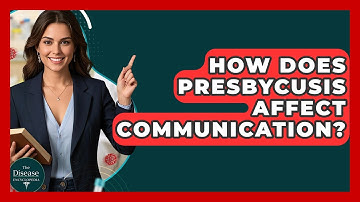 How Does Presbycusis Affect Communication? - The Disease Encyclopedia