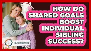 How Do Shared Goals Boost Individual Sibling Success? - Sibling Harmony Hub