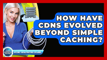 How Have CDNs Evolved Beyond Simple Caching? - Internet Infrastructure Explained