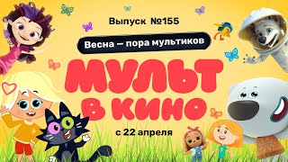 МУЛЬТ в кино. Выпуск 155. Весна - пора мультиков — в кинотеатрах с 22 апреля!