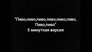 "Пиво,Пиво,Пиво,Пиво,Пиво,Пиво,Пиво,Пиво" 5 Минутная версия