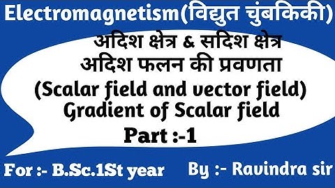 Scalar and vector field & Gradient of a Scalar field (अदिश  और सदिश क्षेत्र & अदिश फलन की प्रवणता)