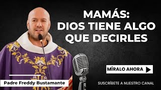 Mamás Dios Tiene Algo Que Decirles - Padre Freddy Bustamante