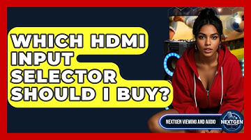 Which HDMI Input Selector Should I Buy? - NextGen Viewing and Audio
