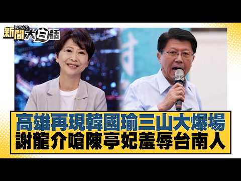 高雄再現韓國瑜三山大爆場 謝龍介嗆陳亭妃羞辱台南人【#新聞大白話】20261017-9│#鄭村棋 #凌濤 #林穎秀