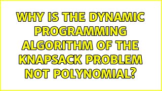 Why is the dynamic programming algorithm of the knapsack problem not polynomial (2 Solutions!!)
