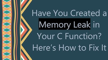 Have You Created a Memory Leak in Your C Function? Here’s How to Fix It