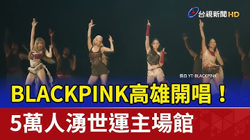 BLACKPINK高雄開唱！ 5萬人湧世運主場館