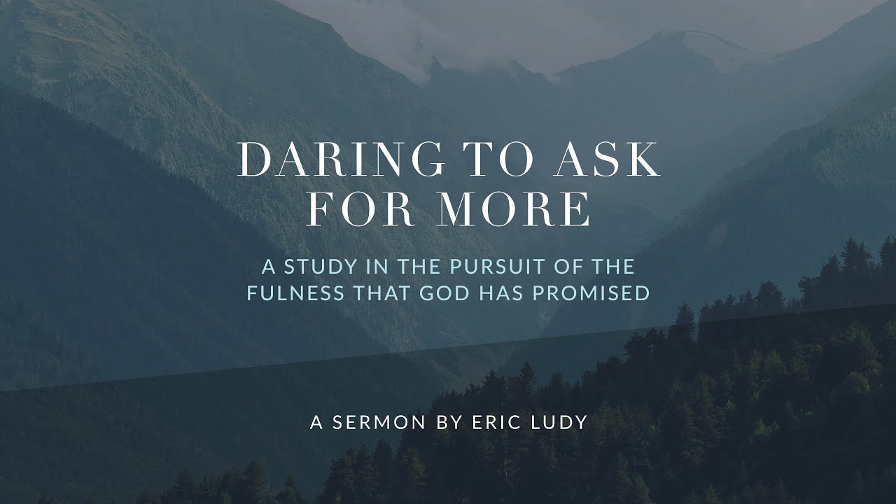 Eric Ludy - Daring to Ask for More: the Pursuit of the Fullness that God has Promised (Sermon)