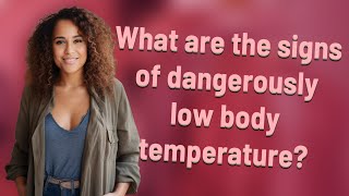 What are the signs of dangerously low body temperature?