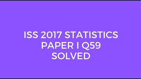 Indian Statistical Service (ISS) 2017 Statistics Paper I Set A Q59 Solved