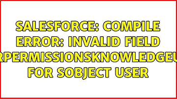 Salesforce: Compile Error: Invalid field UserPermissionsKnowledgeUser for SObject User