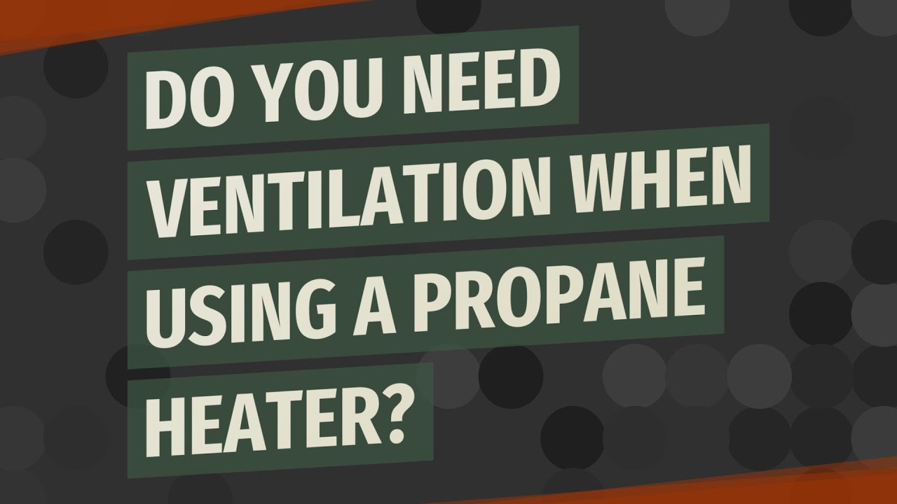 Do You Need Ventilation When Using A Propane Heater?