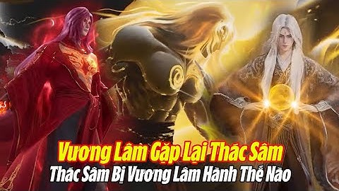 Vương Lâm Gặp Lại Thác Sâm - Trận Quyết Đấu Đáng Sợ Ra Sao? Tiên Nghịch